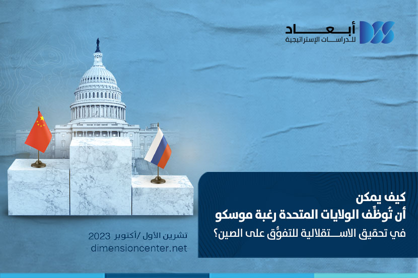 كيف يمكن أن تُوظّف الولايات المتحدة رغبة موسكو في تحقيق الاستقلالية للتفوُّق على الصين؟